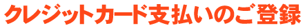 クレジットカード支払いのご登録